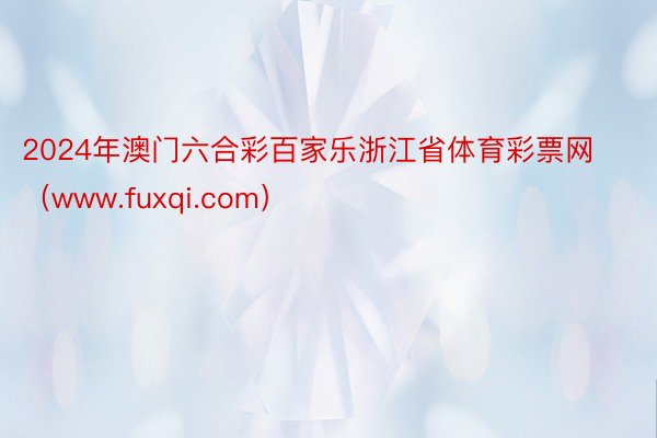 2024年澳门六合彩百家乐浙江省体育彩票网（www.fuxqi.com）