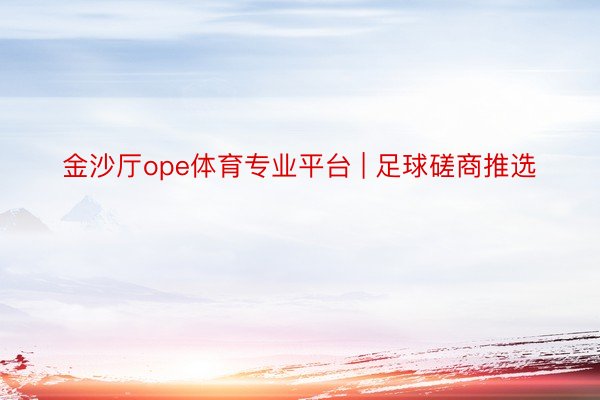 金沙厅ope体育专业平台 | 足球磋商推选