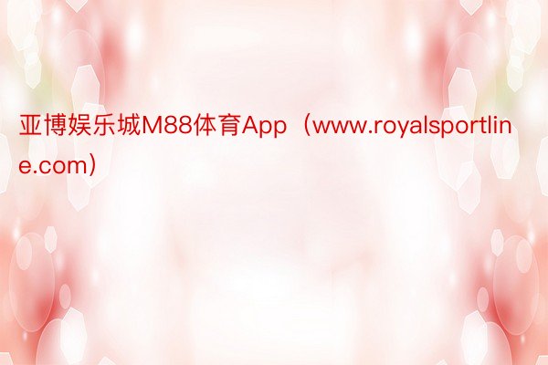 亚博娱乐城M88体育App（www.royalsportline.com）