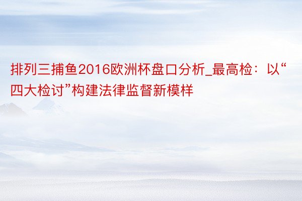 排列三捕鱼2016欧洲杯盘口分析_最高检：以“四大检讨”构建法律监督新模样