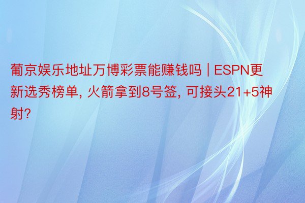 葡京娱乐地址万博彩票能赚钱吗 | ESPN更新选秀榜单, 火箭拿到8号签, 可接头21+5神射?