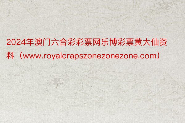 2024年澳门六合彩彩票网乐博彩票黄大仙资料（www.royalcrapszonezonezone.com）