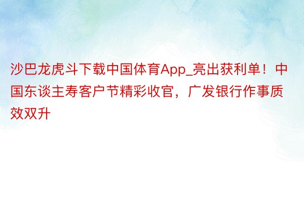 沙巴龙虎斗下载中国体育App_亮出获利单！中国东谈主寿客户节精彩收官，广发银行作事质效双升