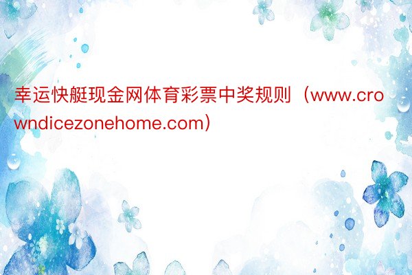 幸运快艇现金网体育彩票中奖规则（www.crowndicezonehome.com）