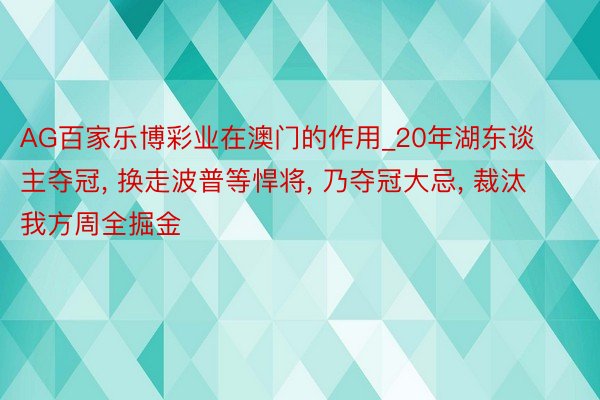 AG百家乐博彩业在澳门的作用_20年湖东谈主夺冠, 换走波普等悍将, 乃夺冠大忌, 裁汰我方周全掘金