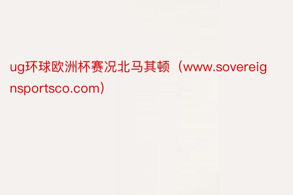 ug环球欧洲杯赛况北马其顿（www.sovereignsportsco.com）