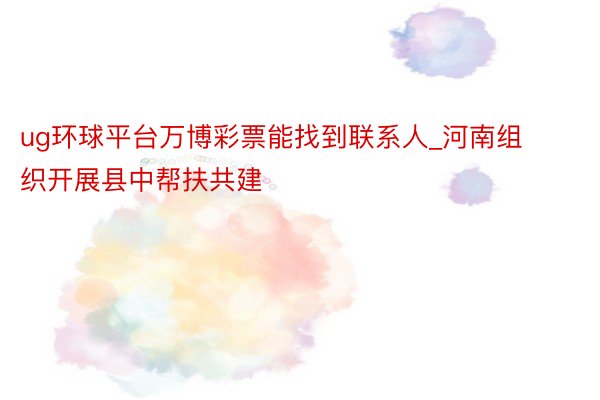 ug环球平台万博彩票能找到联系人_河南组织开展县中帮扶共建