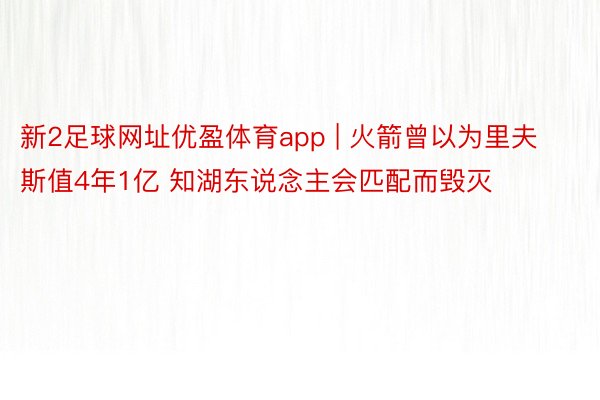 新2足球网址优盈体育app | 火箭曾以为里夫斯值4年1亿 知湖东说念主会匹配而毁灭