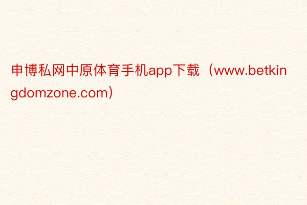申博私网中原体育手机app下载（www.betkingdomzone.com）