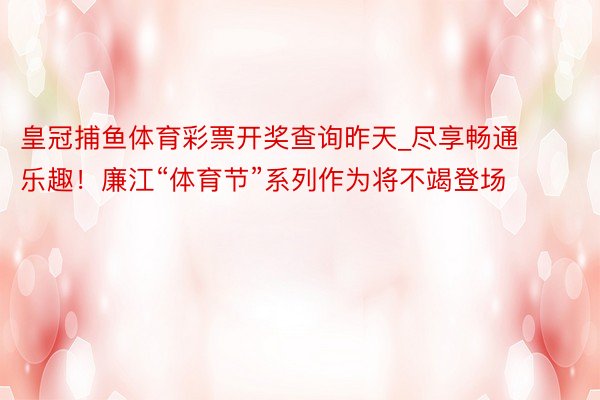 皇冠捕鱼体育彩票开奖查询昨天_尽享畅通乐趣！廉江“体育节”系列作为将不竭登场