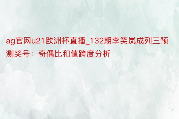 ag官网u21欧洲杯直播_132期李笑岚成列三预测奖号：奇偶比和值跨度分析