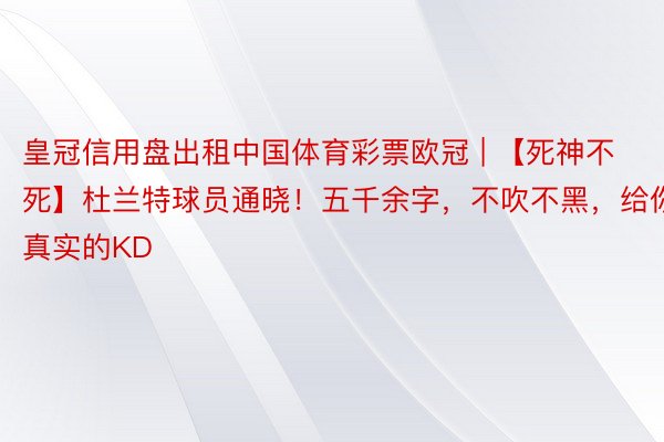 皇冠信用盘出租中国体育彩票欧冠 | 【死神不死】杜兰特球员通晓！五千余字，不吹不黑，给你真实的KD