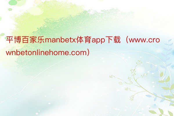 平博百家乐manbetx体育app下载（www.crownbetonlinehome.com）