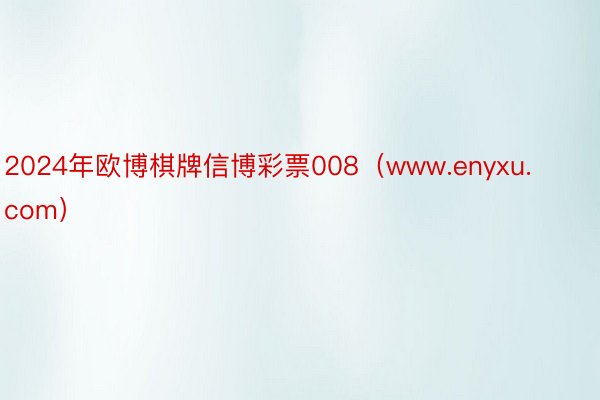 2024年欧博棋牌信博彩票008（www.enyxu.com）
