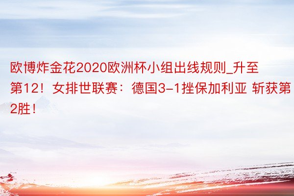 欧博炸金花2020欧洲杯小组出线规则_升至第12!女排世联赛:德国3-1挫保加利亚 斩获第2胜!