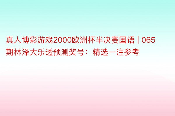 真人博彩游戏2000欧洲杯半决赛国语 | 065期林泽大乐透预测奖号：精选一注参考