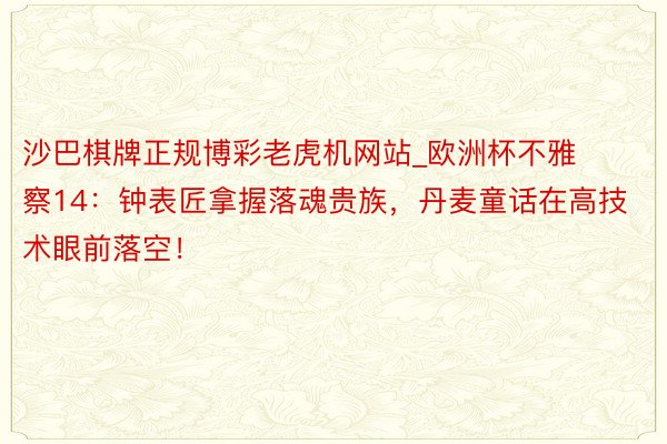 沙巴棋牌正规博彩老虎机网站_欧洲杯不雅察14：钟表匠拿握落魂贵族，丹麦童话在高技术眼前落空！