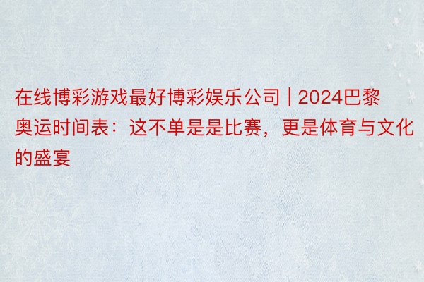 在线博彩游戏最好博彩娱乐公司 | 2024巴黎奥运时间表：这不单是是比赛，更是体育与文化的盛宴