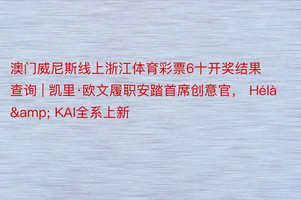 澳门威尼斯线上浙江体育彩票6十开奖结果查询 | 凯里·欧文履职安踏首席创意官， Hélà & KAI全系上新