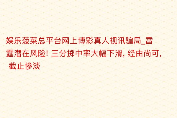 娱乐菠菜总平台网上博彩真人视讯骗局_雷霆潜在风险! 三分掷中率大幅下滑, 经由尚可, 截止惨淡