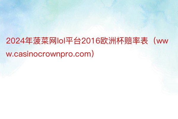 2024年菠菜网lol平台2016欧洲杯赔率表(www.casinocrownpro.com)