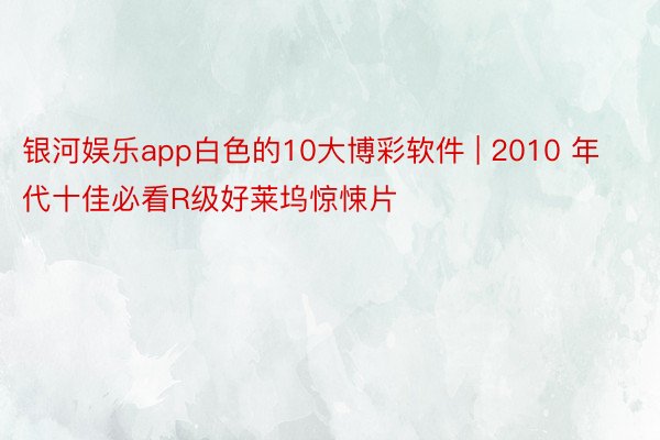 银河娱乐app白色的10大博彩软件 | 2010 年代十佳必看R级好莱坞惊悚片