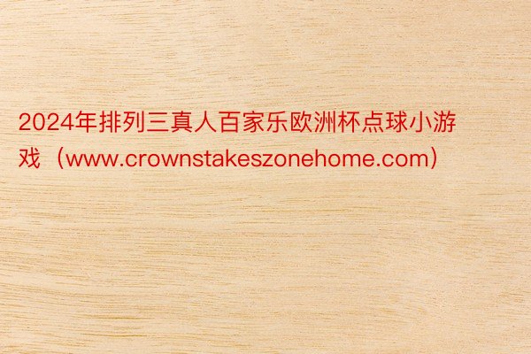 2024年排列三真人百家乐欧洲杯点球小游戏（www.crownstakeszonehome.com）