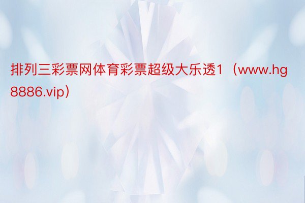 排列三彩票网体育彩票超级大乐透1（www.hg8886.vip）